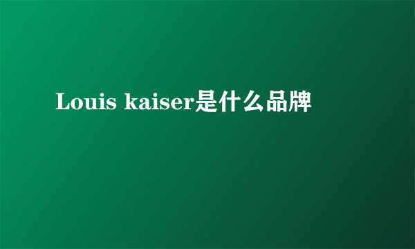 Louis kaiser是什么品牌