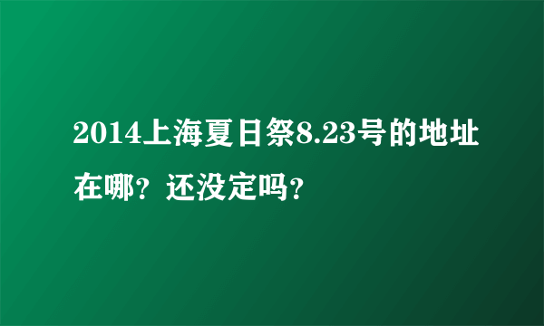 2014上海夏日祭8.23号的地址在哪？还没定吗？