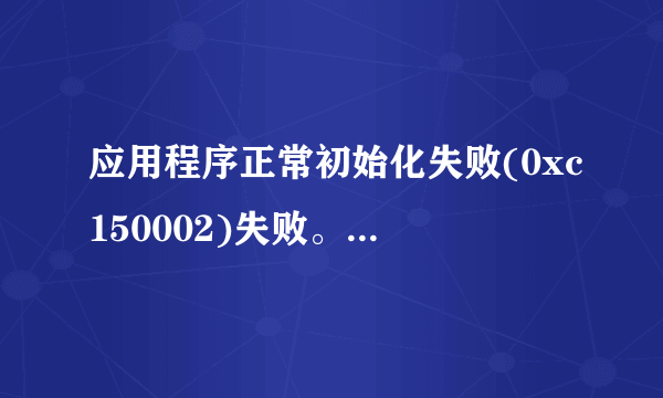 应用程序正常初始化失败(0xc150002)失败。请单击“确定”，终止应用程序