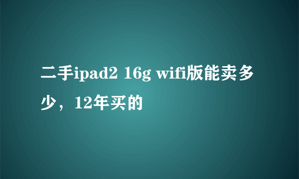 二手ipad2 16g wifi版能卖多少，12年买的