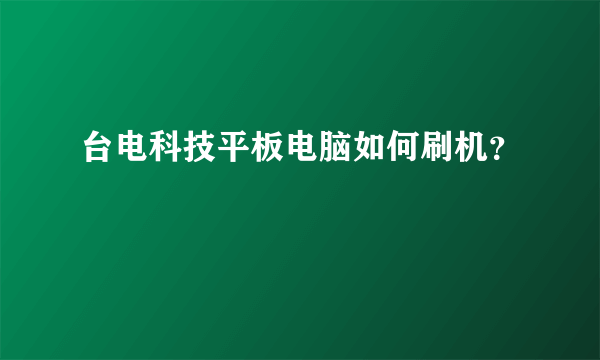 台电科技平板电脑如何刷机？