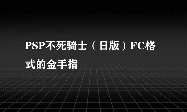 PSP不死骑士（日版）FC格式的金手指