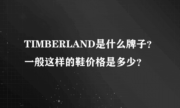 TIMBERLAND是什么牌子？一般这样的鞋价格是多少？