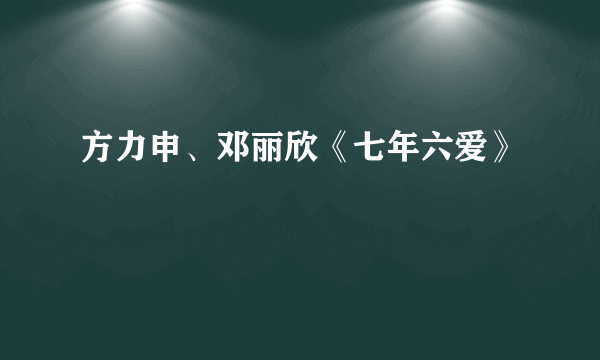 方力申、邓丽欣《七年六爱》