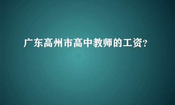 广东高州市高中教师的工资？