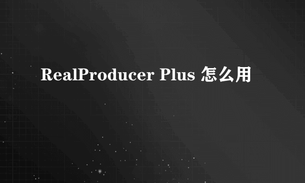 RealProducer Plus 怎么用