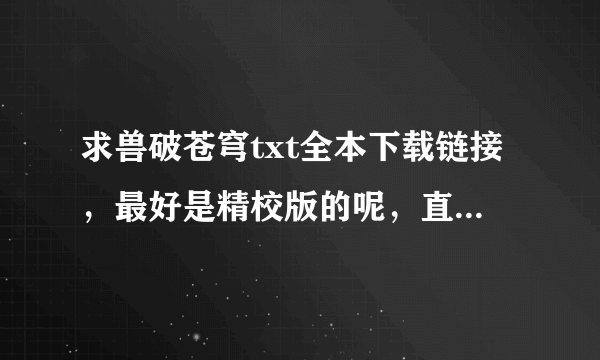 求兽破苍穹txt全本下载链接，最好是精校版的呢，直接发在这，谢谢。