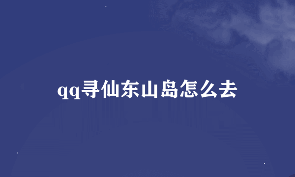 qq寻仙东山岛怎么去