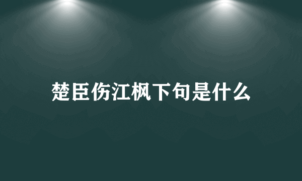 楚臣伤江枫下句是什么