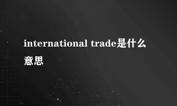 international trade是什么意思