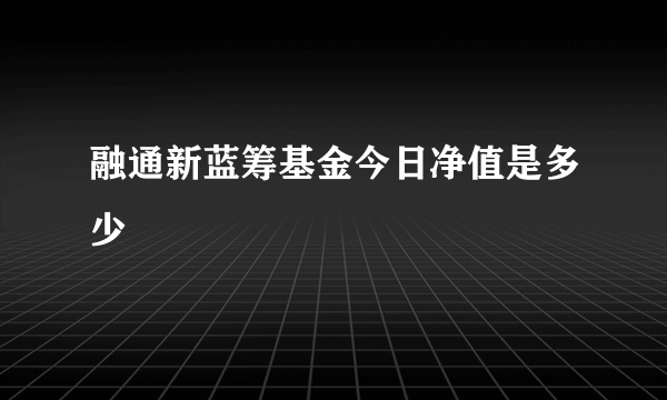 融通新蓝筹基金今日净值是多少