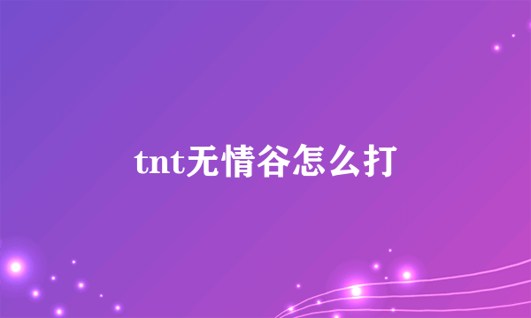 tnt无情谷怎么打