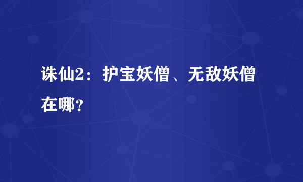 诛仙2：护宝妖僧、无敌妖僧在哪？