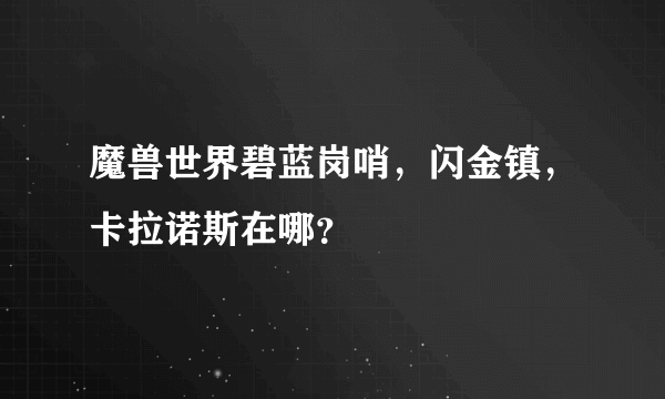 魔兽世界碧蓝岗哨，闪金镇，卡拉诺斯在哪？