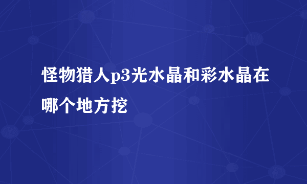 怪物猎人p3光水晶和彩水晶在哪个地方挖