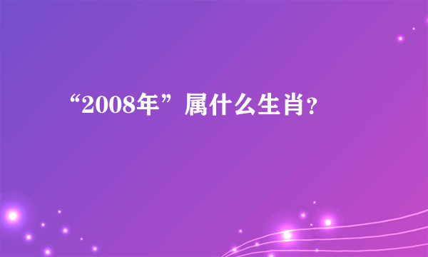 “2008年”属什么生肖？