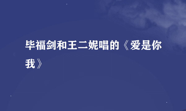 毕福剑和王二妮唱的《爱是你我》