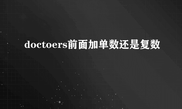 doctoers前面加单数还是复数