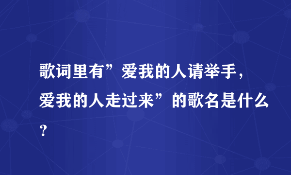 歌词里有”爱我的人请举手，爱我的人走过来”的歌名是什么？