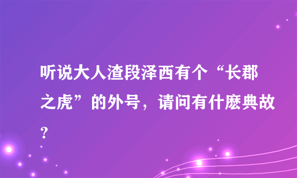 听说大人渣段泽西有个“长郡之虎”的外号，请问有什麽典故？