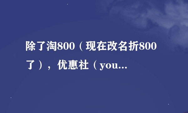 除了淘800（现在改名折800了），优惠社（youhuishe）以外，还有什么第三方的淘宝店铺的促销平台？