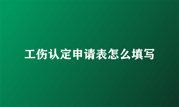 工伤认定申请表怎么填写