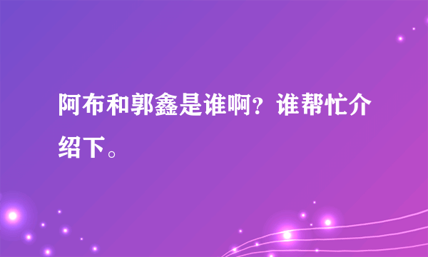 阿布和郭鑫是谁啊？谁帮忙介绍下。