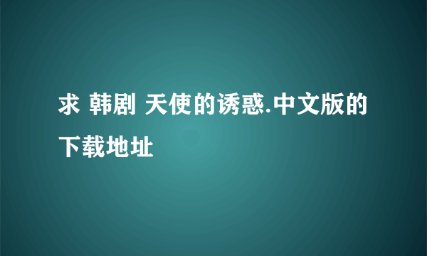 求 韩剧 天使的诱惑.中文版的下载地址