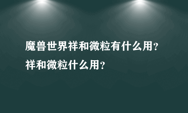 魔兽世界祥和微粒有什么用？祥和微粒什么用？