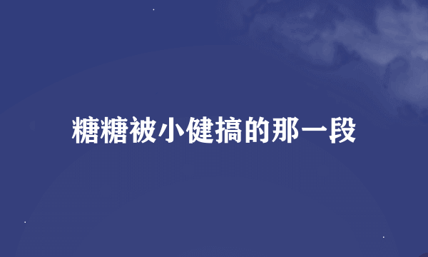 糖糖被小健搞的那一段