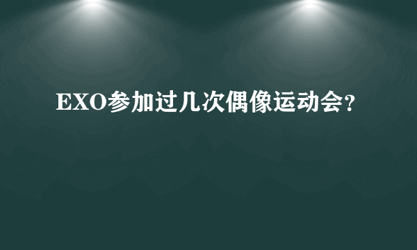 EXO参加过几次偶像运动会？