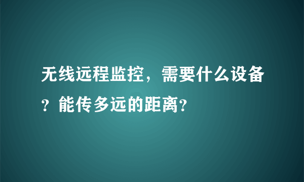 无线远程监控，需要什么设备？能传多远的距离？