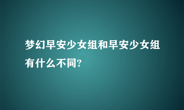 梦幻早安少女组和早安少女组有什么不同?