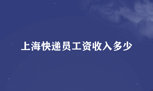 上海快递员工资收入多少