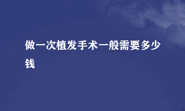 做一次植发手术一般需要多少钱