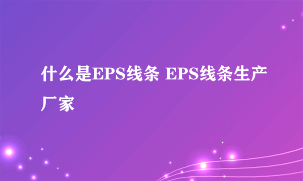 什么是EPS线条 EPS线条生产厂家