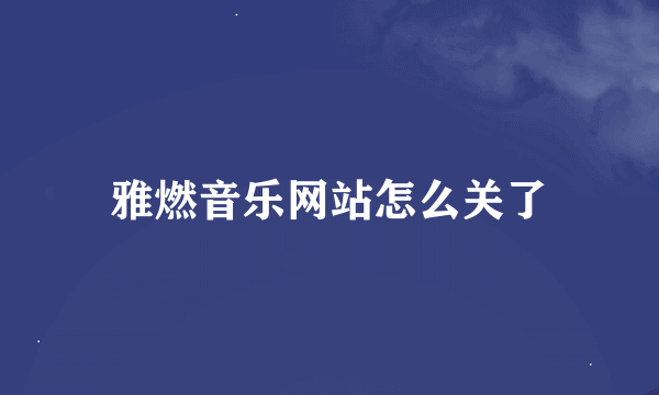 雅燃音乐网站怎么关了