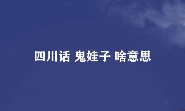 四川话 鬼娃子 啥意思