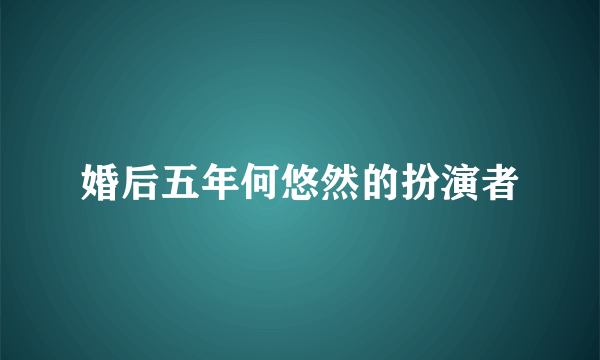 婚后五年何悠然的扮演者