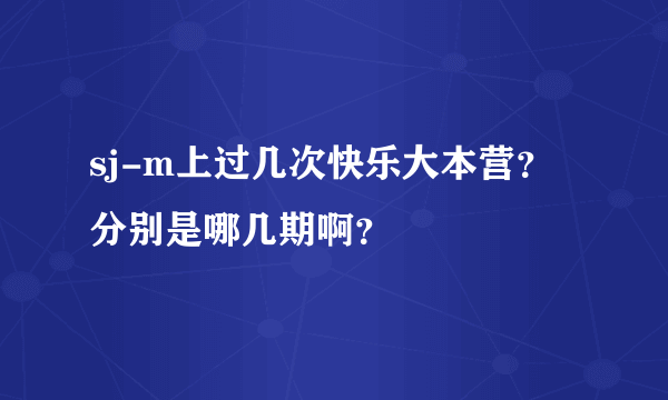 sj-m上过几次快乐大本营？分别是哪几期啊？