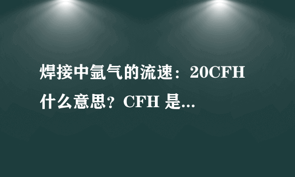 焊接中氩气的流速：20CFH 什么意思？CFH 是单位吧，怎么换算到中国的单位？