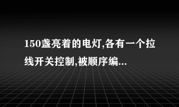 150盏亮着的电灯,各有一个拉线开关控制,被顺序编号为1,2,3,4,……150。将编号