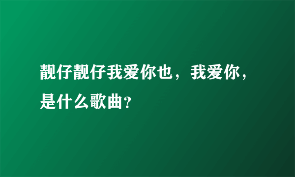 靓仔靓仔我爱你也，我爱你，是什么歌曲？