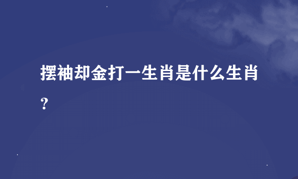 摆袖却金打一生肖是什么生肖？