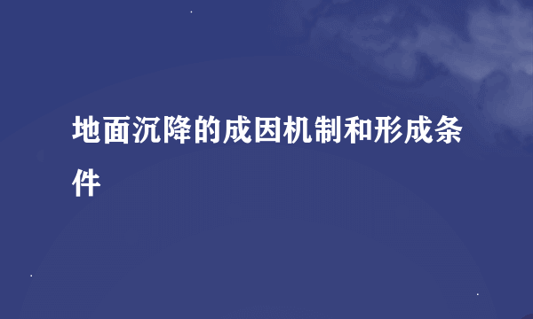 地面沉降的成因机制和形成条件