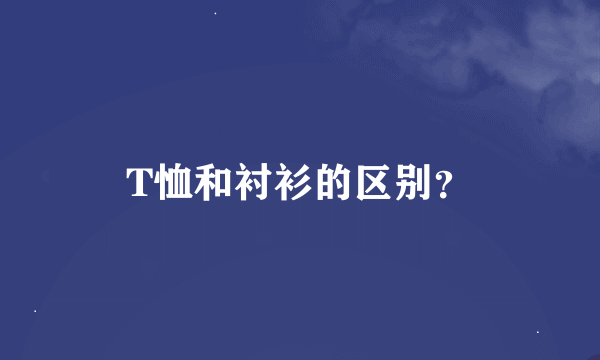 T恤和衬衫的区别？