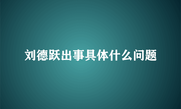 刘德跃出事具体什么问题