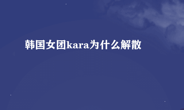 韩国女团kara为什么解散