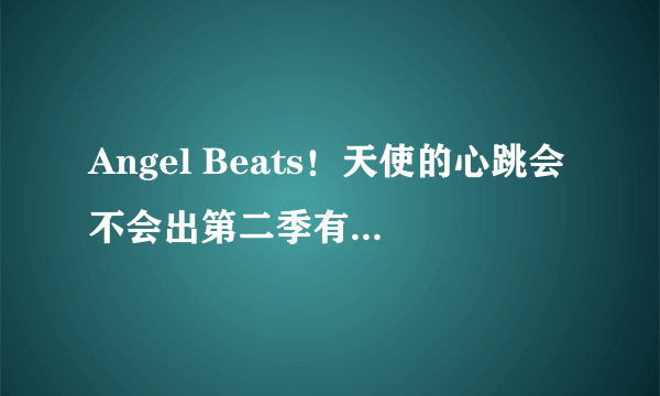 Angel Beats！天使的心跳会不会出第二季有官方消息吗？