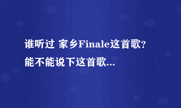 谁听过 家乡Finale这首歌？ 能不能说下这首歌一些具体的信息。。